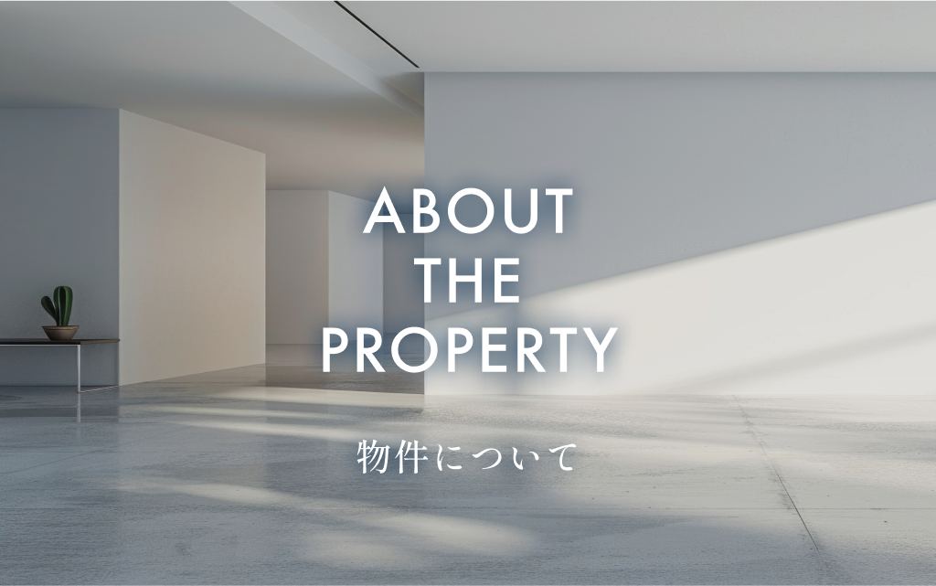 ABOUT THE PROPERTY 物件について